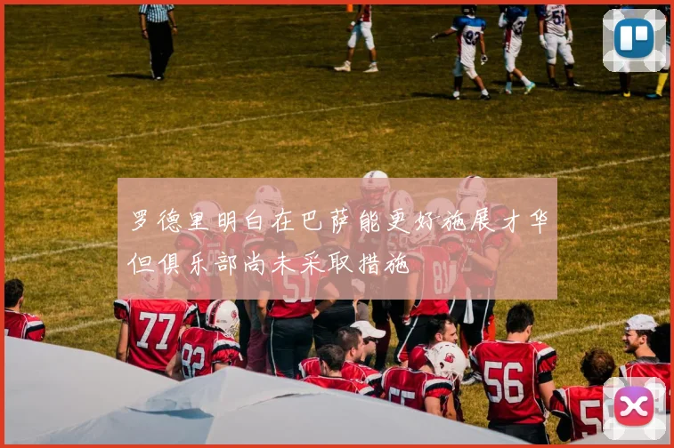 罗德里明白在巴萨能更好施展才华但俱乐部尚未采取措施