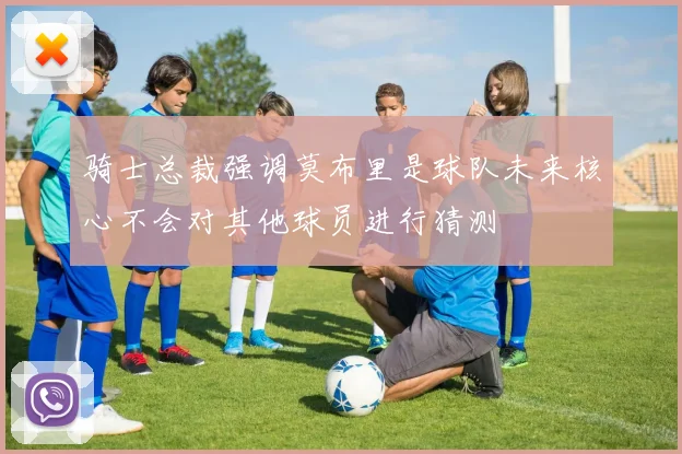 骑士总裁强调莫布里是球队未来核心不会对其他球员进行猜测