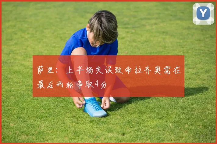 萨里：上半场失误致命拉齐奥需在最后两轮争取4分