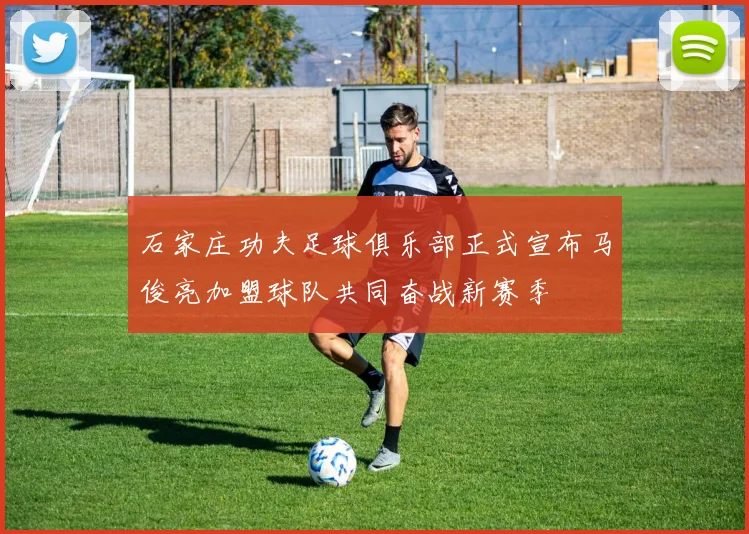 石家庄功夫足球俱乐部正式宣布马俊亮加盟球队共同奋战新赛季