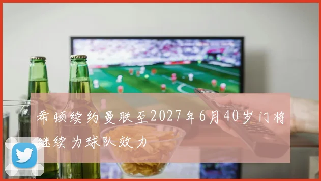 希顿续约曼联至2027年6月40岁门将继续为球队效力