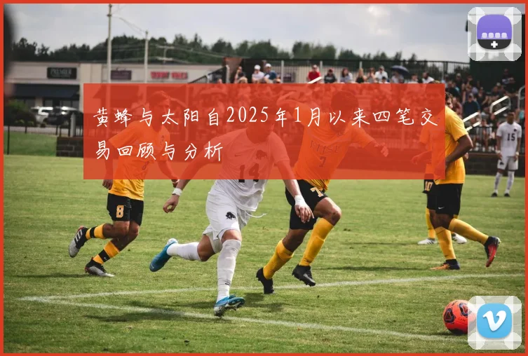 黄蜂与太阳自2025年1月以来四笔交易回顾与分析