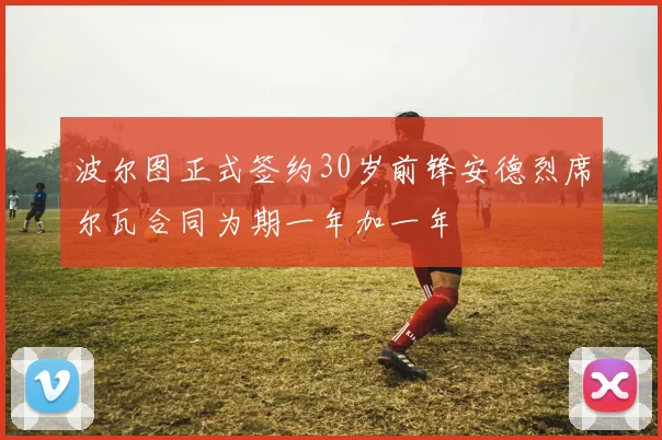 波尔图正式签约30岁前锋安德烈席尔瓦合同为期一年加一年