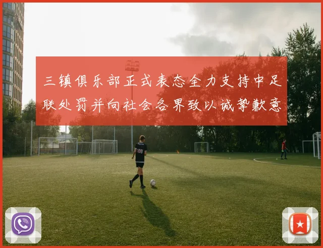 三镇俱乐部正式表态全力支持中足联处罚并向社会各界致以诚挚歉意