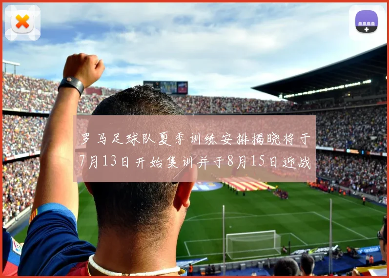 罗马足球队夏季训练安排揭晓将于7月13日开始集训并于8月15日迎战多特