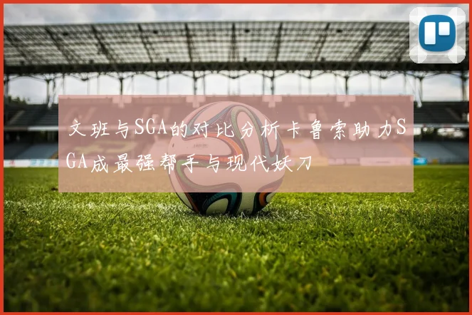 文班与SGA的对比分析卡鲁索助力SGA成最强帮手与现代妖刀